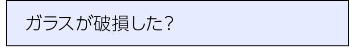 ガラスが破損した？