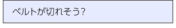 ベルトが切れそう？